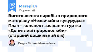 Виготовлення виробів з природного матеріалу «Незвичайна кукурудза»  План – конспект засідання гуртка «Допитливі природолюби»  (старший дошкільний вік)