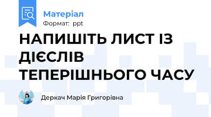 НАПИШІТЬ ЛИСТ ІЗ ДІЄСЛІВ ТЕПЕРІШНЬОГО ЧАСУ