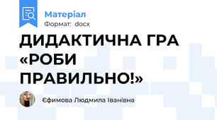 ДИДАКТИЧНА ГРА «РОБИ ПРАВИЛЬНО!»