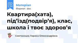 Квартира(хата), під’їзд(подвір’я), клас, школа і твоє здоров’я