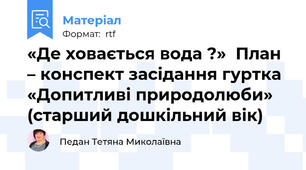 «Де ховається вода ?»  План – конспект засідання гуртка «Допитливі природолюби»  (старший дошкільний вік)