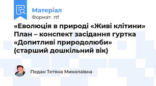 «Еволюція в природі «Живі клітини» План – конспект засідання гуртка «Допитливі природолюби»  (старший дошкільний вік)