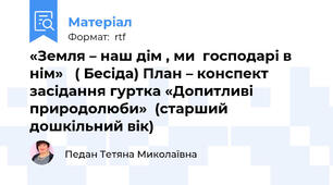 «Земля – наш дім , ми  господарі в нім»   ( Бесіда) План – конспект засідання гуртка «Допитливі природолюби»  (старший дошкільний вік)