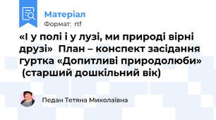 «І у полі і у лузі, ми природі вірні друзі»  План – конспект засідання гуртка «Допитливі природолюби»  (старший дошкільний вік)