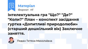 Інтелектуальна гра "Що?" "Де?" "Коли?" План – конспект засідання гуртка «Допитливі природолюби»  (старший дошкільний вік) Заключне заняття.
