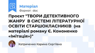 Проєкт "ТВОРИ ДЕТЕКТИВНОГО ЖАНРУ  В СИСТЕМІ ЛІТЕРАТУРНОЇ ОСВІТИ СТАРШОКЛАСНИКІВ  (на матеріалі роману Є. Кононенко «Імітація»)"