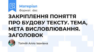 ЗАКРІПЛЕННЯ ПОНЯТТЯ ПРО БУДОВУ ТЕКСТУ. ТЕМА, МЕТА ВИСЛОВЛЮВАННЯ. ЗАГОЛОВОК