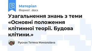 Узагальнення знань з теми «Основні положення клітинної теорії. Будова клітини.»