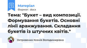 Тема: "Букет – вид композиції. Формування букетів. Основні лінії аранжування. Складання букетів із штучних квітів."