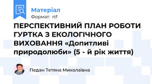 ПЕРСПЕКТИВНИЙ ПЛАН РОБОТИ ГУРТКА З ЕКОЛОГІЧНОГО ВИХОВАННЯ «Допитливі  природолюби» (5 - й рік життя)