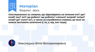 Спостереження за словами, що відповідають на питання хто? що? який? яке? які? що робить? що роблять? скільки? котрий? котра? котрі? де? коли? як?, а також за службовими словами, до яких не можна поставити запитання (і, та, а, від, але тощо).