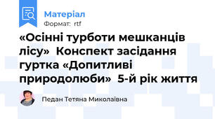«Осінні турботи мешканців лісу»  Конспект засідання гуртка «Допитливі природолюби»  5-й рік життя