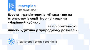 Шоста   гра-вікторина  «Птахи - що на оточують» із серії  ігор - вікторини «Чарівний кубик» ,                                                                                                   за пріоритетною лінією  «Дитина у природному довкіллі» .