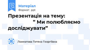 Презентація на тему:                                 ” Ми полюбляємо досліджувати”