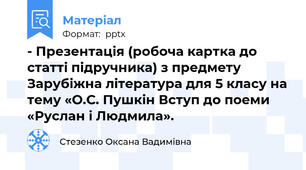 - Презентація (робоча картка до статті підручника) з предмету Зарубіжна література для 5 класу на тему «О.С. Пушкін Вступ до поеми «Руслан і Людмила».