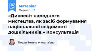 «Дивосвіт народного мистецтва, як засіб формування національної свідомості дошкільників.» Консультація