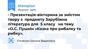 - Презентація-вікторина за змістом твору з  предмету Зарубіжна література для  5 класу   на тему «О.С. Пушкін «Казка про рибалку та рибку».