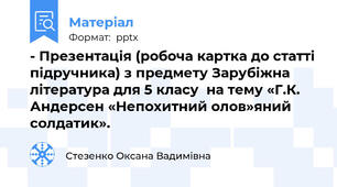 - Презентація (робоча картка до статті підручника) з предмету Зарубіжна література для 5 класу  на тему «Г.К. Андерсен «Непохитний олов»яний солдатик».