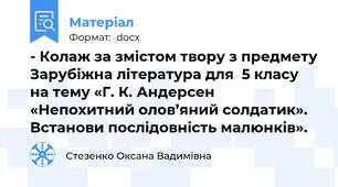 - Колаж за змістом твору з предмету Зарубіжна література для  5 класу   на тему «Г. К. Андерсен «Непохитний олов’яний солдатик». Встанови послідовність малюнків».