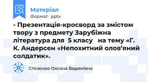 - Презентація-кросворд за змістом твору з предмету Зарубіжна література для  5 класу   на тему «Г. К. Андерсен «Непохитний олов’яний солдатик».