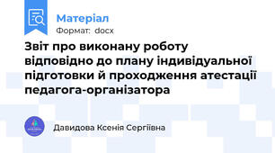 Звіт про виконану роботу  відповідно до плану індивідуальної підготовки й проходження атестації педагога-організатора
