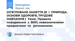 ІНТЕГРОВАНЕ ЗАНЯТТЯ (Я  І  ПРИРОДА, ОСНОВИ ЗДОРОВ’Я, ТРУДОВЕ   НАВЧАННЯ )  Тема:  Правила  поводження  з  ВНП, невизначеними  предметами  та   речовинами.