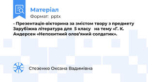 - Презентація-вікторина за змістом твору з предмету  Зарубіжна література для  5 класу   на тему «Г. К. Андерсен «Непохитний олов’яний солдатик».