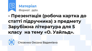 - Презентація (робоча картка до статті підручника) з предмету Зарубіжна література для 5 класу  на тему «О. Уайльд».
