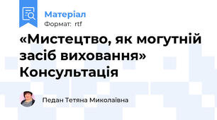 «Мистецтво, як могутній засіб виховання» Консультація