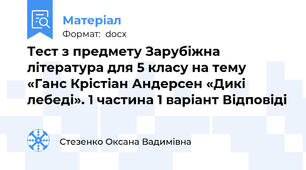 Тест з предмету Зарубіжна література для 5 класу на тему «Ганс Крістіан Андерсен «Дикі лебеді». 1 частина 1 варіант Відповіді