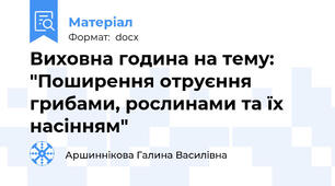 Виховна година на тему: "Поширення отруєння грибами, рослинами та їх насінням"