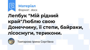 Лепбук "Мій рідний край"Люблю свою Донеччину, її степи, байраки, лісосмуги, терикони.