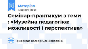 Семінар-практикум з теми : «Музейна педагогіка: можливості і перспектива»