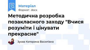 Методична розробка позакласного заходу "Вчися розуміти і цінувати прекрасне"