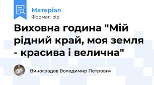 Виховна година "Мій рідний край, моя земля - красива і велична"