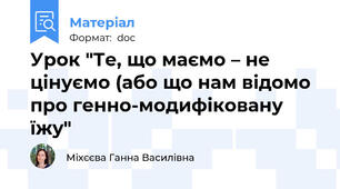 Урок "Те, що маємо – не цінуємо (або що нам відомо  про генно-модифіковану їжу"
