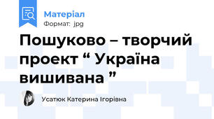 Пошуково – творчий проект “ Україна вишивана ”