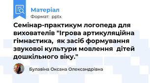 Семінар-практикум логопеда для вихователів "Ігрова артикуляційна гімнастика,  як засіб формування звукової культури мовлення  дітей дошкільного віку."