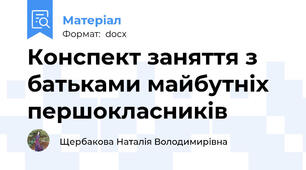 Конспект заняття з батьками майбутніх першокласників