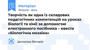 Творчість як одна із складових педагогічних компетенцій на уроках біології та хімії за допомогою електронного посібника – квеста «Біологічна мозаїка»