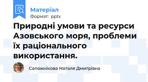 Природні умови та ресурси Азовського моря, проблеми їх раціонального використання.