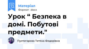 Урок “ Безпека в домі. Побутові предмети."