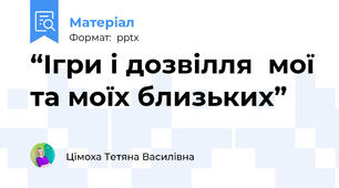 “Ігри і дозвілля  мої та моїх близьких”