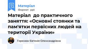 Матеріал  до практичного  заняття: «Основні стоянки та пам'ятки первісних людей на території України»