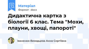 Дидактична картка з біології 6 клас. Тема "Мохи, плауни, хвощі, папороті"
