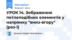 УРОК 14. Зображення петлеподібних елементів у напрямку "вниз-вгору" (раз-і)