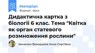 Дидактична картка з біології 6 клас. Тема "Квітка як орган статевого розмноження рослини"