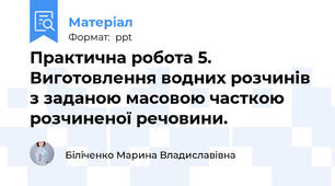 Практична робота 5. Виготовлення водних розчинів з заданою масовою часткою розчиненої речовини.