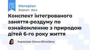 Конспект інтегрованого заняття-роздуму по ознайомленню з природою дітей 6-го року життя