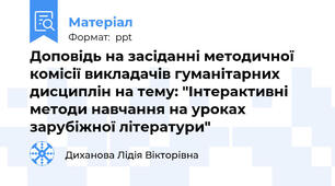Доповідь на засіданні методичної комісії викладачів гуманітарних дисциплін на тему: "Інтерактивні методи навчання на уроках зарубіжної літератури"